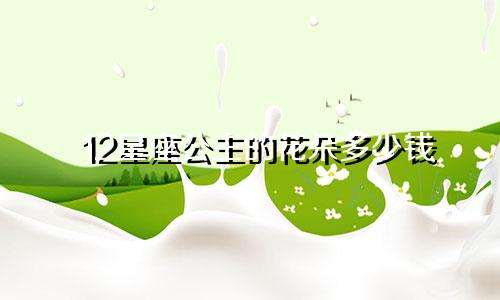 12星座公主的花朵多少钱