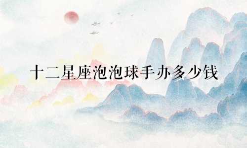 十二星座泡泡球手办多少钱