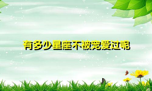 有多少星座不被宠爱过呢