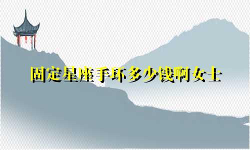 固定星座手环多少钱啊女士