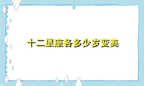 十二星座各多少岁变美