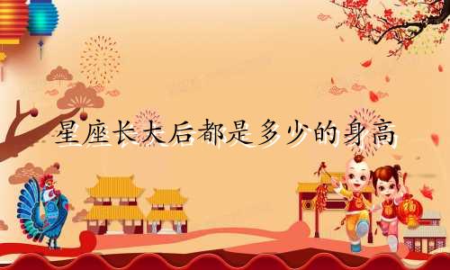 星座长大后都是多少的身高