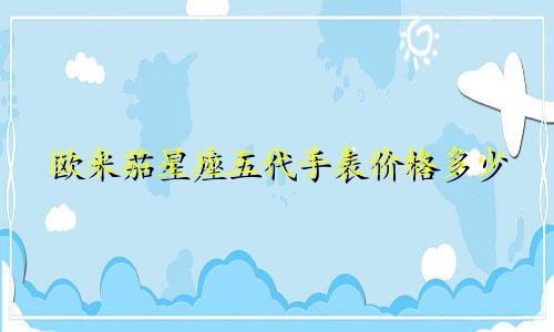 欧米茄星座五代手表价格多少