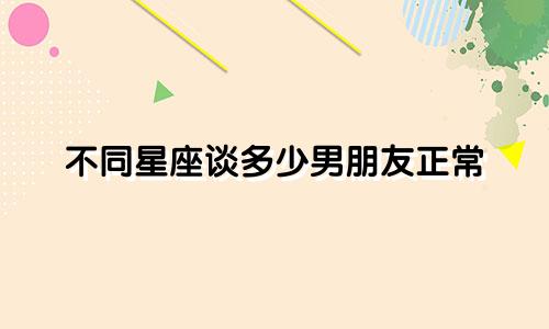 不同星座谈多少男朋友正常