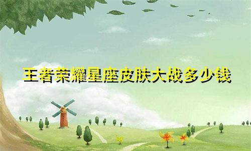 王者荣耀星座皮肤大战多少钱