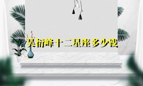 吴衍峰十二星座多少钱