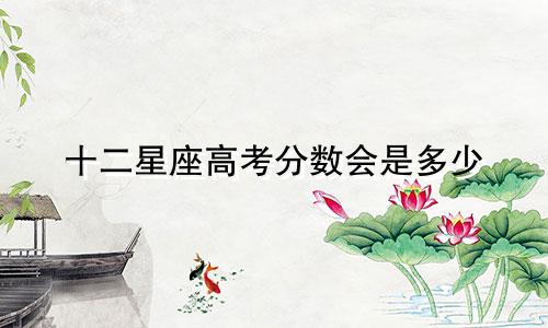 十二星座高考分数会是多少