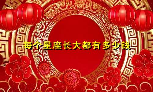 每个星座长大都有多少钱