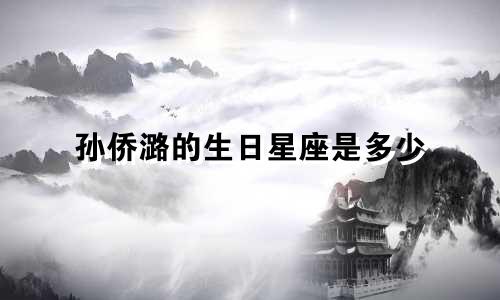 孙侨潞的生日星座是多少