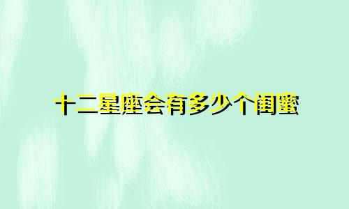 十二星座会有多少个闺蜜