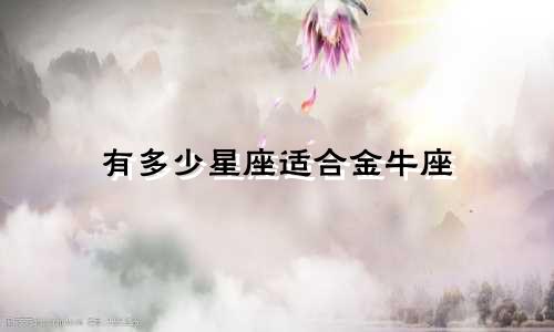 有多少星座适合金牛座