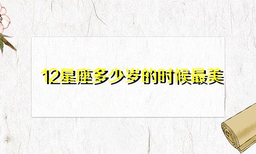 12星座多少岁的时候最美
