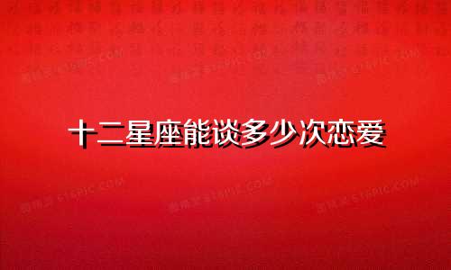 十二星座能谈多少次恋爱
