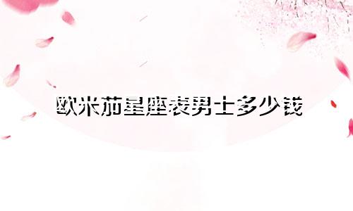 欧米茄星座表男士多少钱