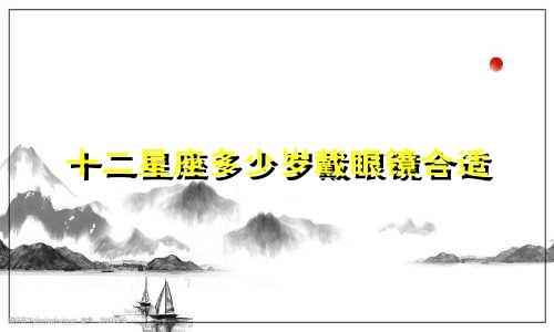 十二星座多少岁戴眼镜合适