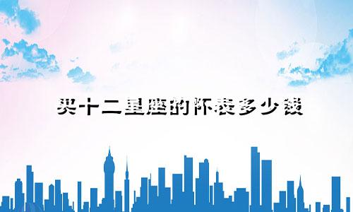 买十二星座的怀表多少钱
