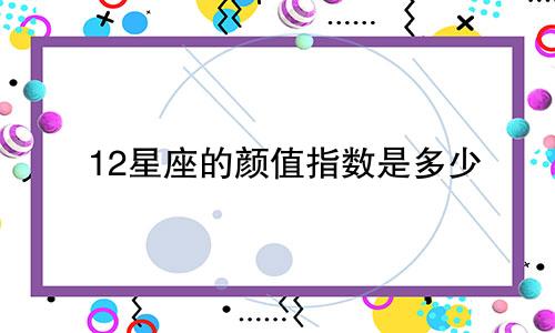 12星座的颜值指数是多少