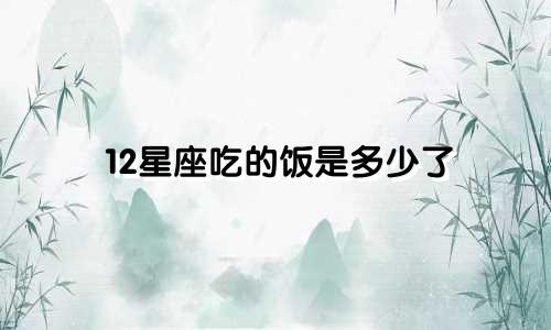 12星座吃的饭是多少了