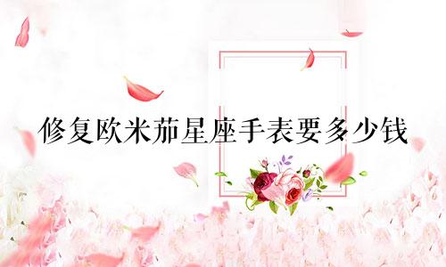 修复欧米茄星座手表要多少钱