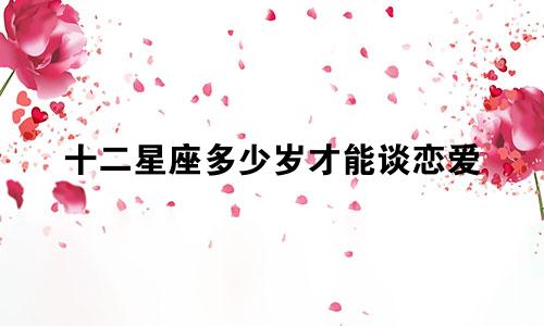 十二星座多少岁才能谈恋爱