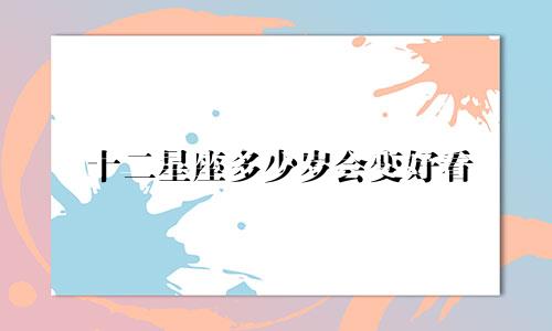十二星座多少岁会变好看