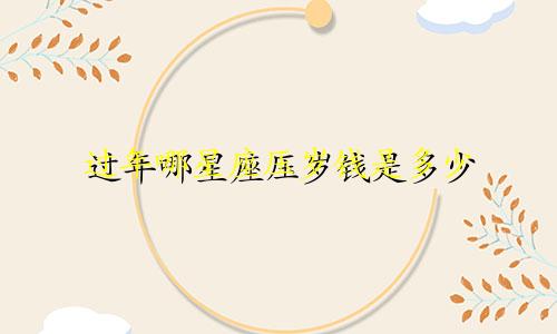 过年哪星座压岁钱是多少