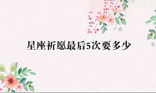 星座祈愿最后5次要多少