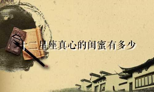 十二星座真心的闺蜜有多少