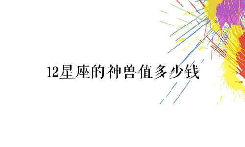 12星座的神兽值多少钱