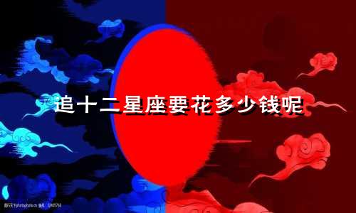 追十二星座要花多少钱呢