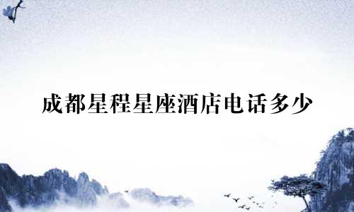 成都星程星座酒店电话多少