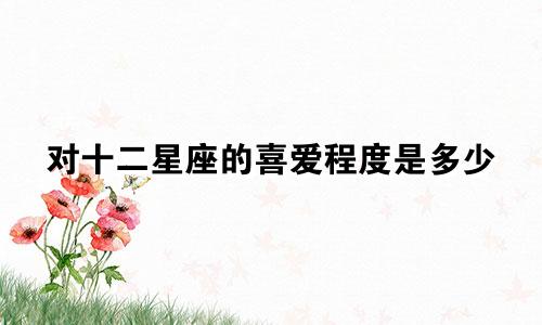 对十二星座的喜爱程度是多少