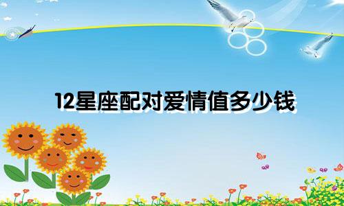 12星座配对爱情值多少钱