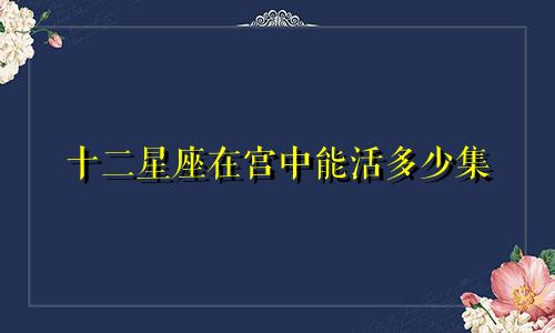 十二星座在宫中能活多少集