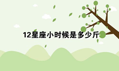 12星座小时候是多少斤