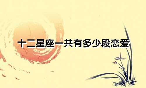 十二星座一共有多少段恋爱