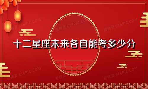 十二星座未来各自能考多少分