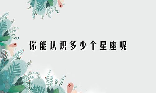 你能认识多少个星座呢