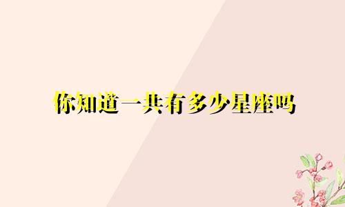 你知道一共有多少星座吗