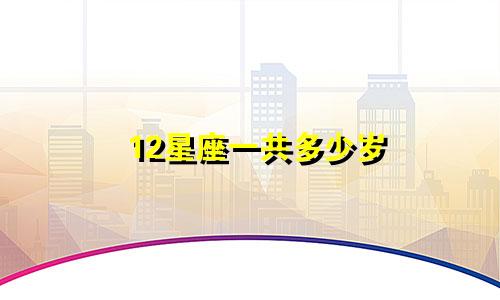 12星座一共多少岁