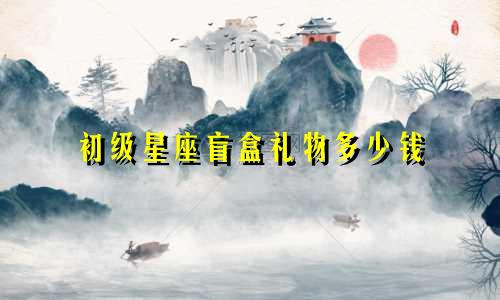 初级星座盲盒礼物多少钱