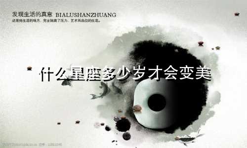 什么星座多少岁才会变美