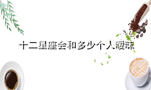 十二星座会和多少个人暧昧