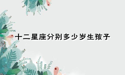 十二星座分别多少岁生孩子