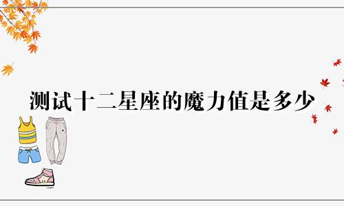 测试十二星座的魔力值是多少