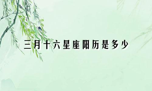 三月十六星座阳历是多少