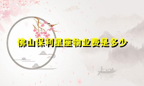 佛山保利星座物业费是多少