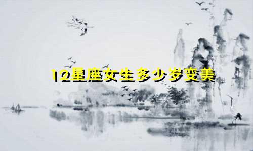 12星座女生多少岁变美