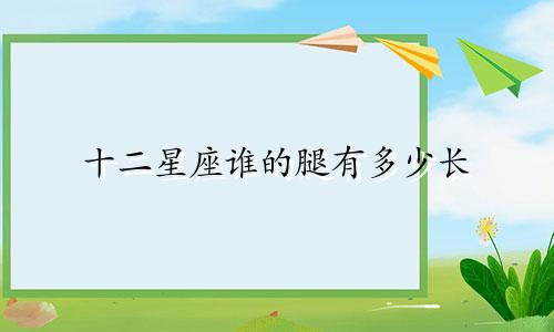 十二星座谁的腿有多少长