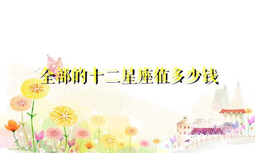 全部的十二星座值多少钱